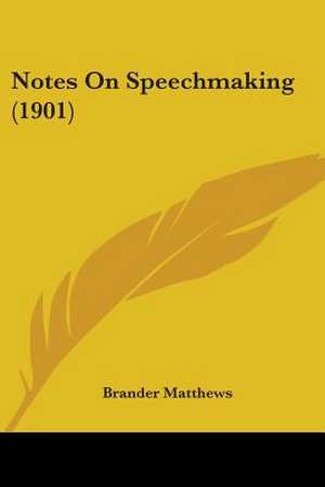 Notes On Speechmaking (1901) de Brander Matthews