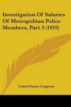 Investigation Of Salaries Of Metropolitan Police Members, Part 3 (1919) de United States Congress