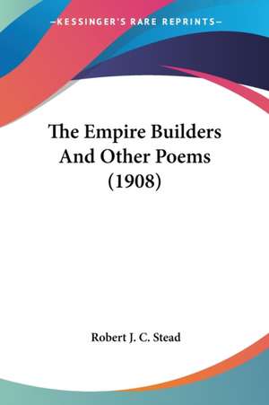 The Empire Builders And Other Poems (1908) de Robert J. C. Stead