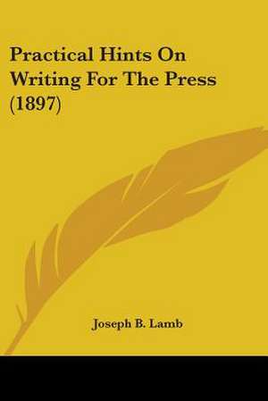 Practical Hints On Writing For The Press (1897) de Joseph B. Lamb