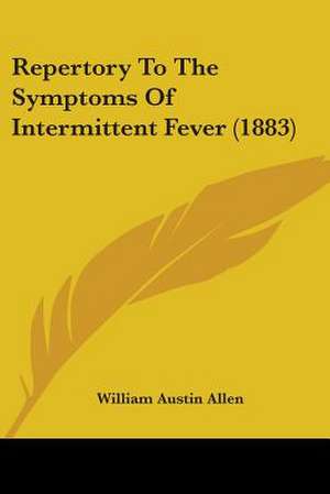 Repertory To The Symptoms Of Intermittent Fever (1883) de William Austin Allen