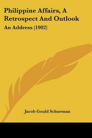 Philippine Affairs, A Retrospect And Outlook de Jacob Gould Schurman