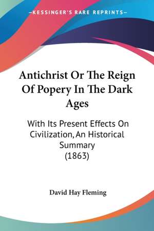 Antichrist Or The Reign Of Popery In The Dark Ages de David Hay Fleming