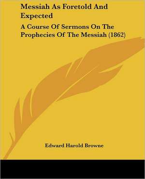 Messiah As Foretold And Expected de Edward Harold Browne