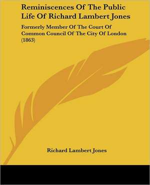 Reminiscences Of The Public Life Of Richard Lambert Jones de Richard Lambert Jones