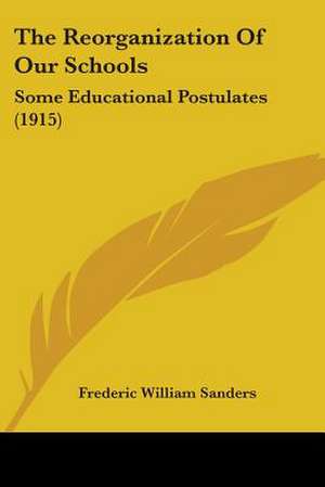 The Reorganization Of Our Schools de Frederic William Sanders