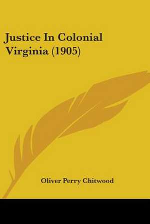 Justice In Colonial Virginia (1905) de Oliver Perry Chitwood