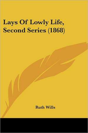 Lays Of Lowly Life, Second Series (1868) de Ruth Wills