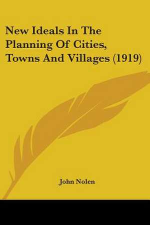 New Ideals In The Planning Of Cities, Towns And Villages (1919) de John Nolen