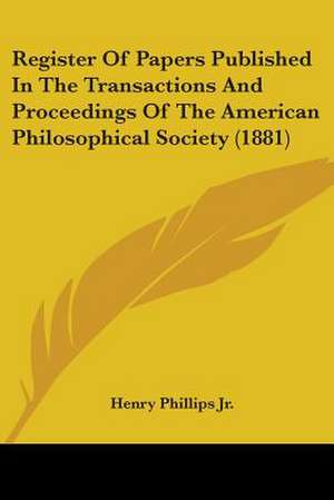 Register Of Papers Published In The Transactions And Proceedings Of The American Philosophical Society (1881) de Henry Phillips Jr.