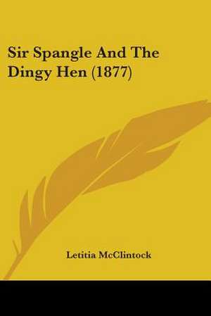 Sir Spangle And The Dingy Hen (1877) de Letitia Mcclintock