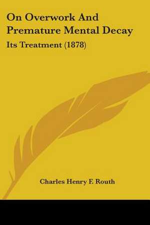 On Overwork And Premature Mental Decay de Charles Henry F. Routh