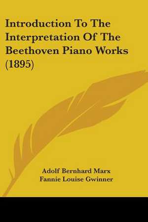 Introduction To The Interpretation Of The Beethoven Piano Works (1895) de Adolf Bernhard Marx