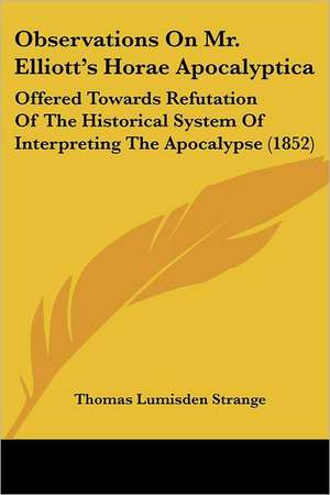 Observations On Mr. Elliott's Horae Apocalyptica de Thomas Lumisden Strange