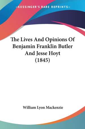 The Lives And Opinions Of Benjamin Franklin Butler And Jesse Hoyt (1845) de William Lyon Mackenzie