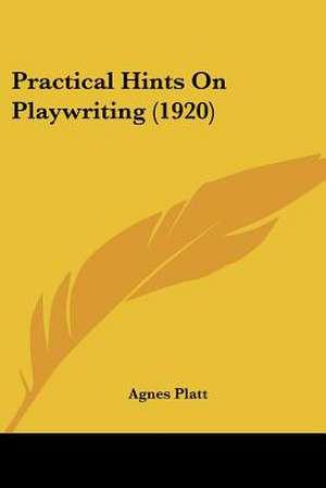 Practical Hints On Playwriting (1920) de Agnes Platt