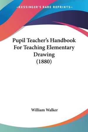 Pupil Teacher's Handbook For Teaching Elementary Drawing (1880) de William Walker