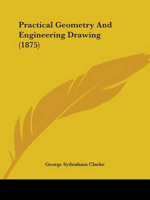 Practical Geometry And Engineering Drawing (1875) de George Sydenham Clarke