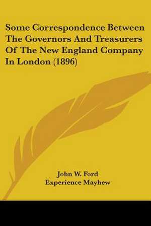 Some Correspondence Between The Governors And Treasurers Of The New England Company In London (1896) de John W. Ford