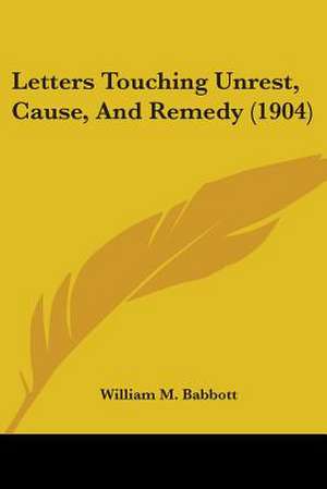 Letters Touching Unrest, Cause, And Remedy (1904) de William M. Babbott