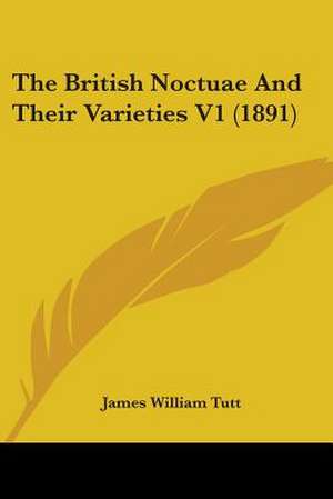 The British Noctuae And Their Varieties V1 (1891) de James William Tutt