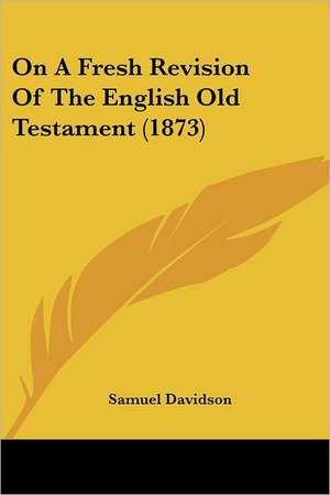 On A Fresh Revision Of The English Old Testament (1873) de Samuel Davidson