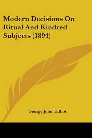 Modern Decisions On Ritual And Kindred Subjects (1894) de George John Talbot