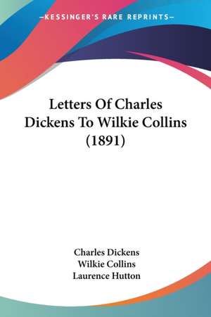 Letters Of Charles Dickens To Wilkie Collins (1891) de Wilkie Collins