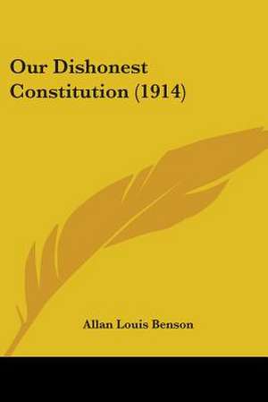 Our Dishonest Constitution (1914) de Allan Louis Benson