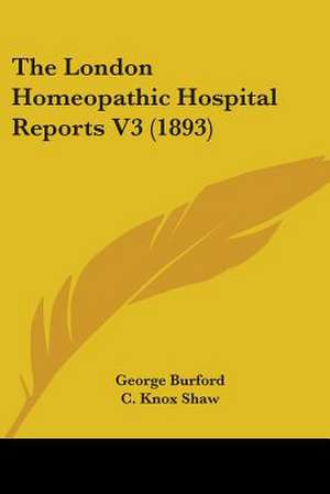 The London Homeopathic Hospital Reports V3 (1893) de George Burford