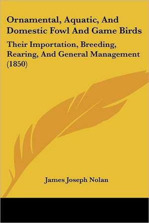 Ornamental, Aquatic, And Domestic Fowl And Game Birds de James Joseph Nolan