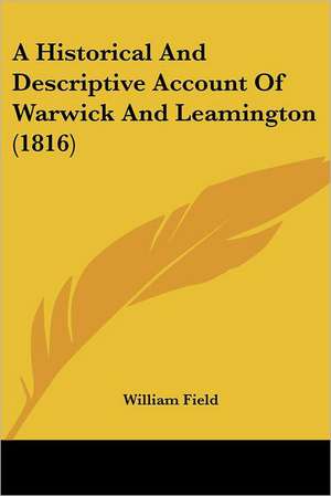 A Historical And Descriptive Account Of Warwick And Leamington (1816) de William Field