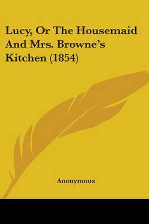 Lucy, Or The Housemaid And Mrs. Browne's Kitchen (1854) de Anonymous