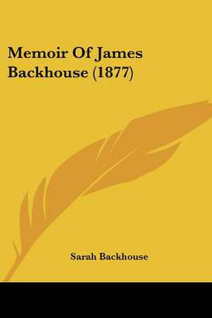 Memoir Of James Backhouse (1877) de Sarah Backhouse