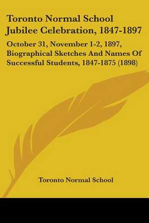 Toronto Normal School Jubilee Celebration, 1847-1897 de Toronto Normal School