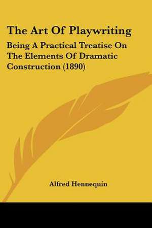 The Art Of Playwriting de Alfred Hennequin