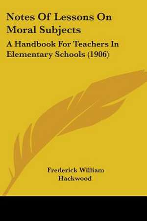 Notes Of Lessons On Moral Subjects de Frederick William Hackwood