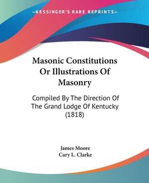 Masonic Constitutions Or Illustrations Of Masonry de James Moore