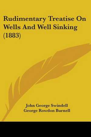 Rudimentary Treatise On Wells And Well Sinking (1883) de John George Swindell