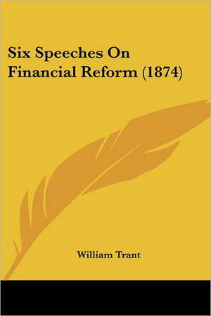 Six Speeches On Financial Reform (1874) de William Trant