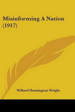 Misinforming A Nation (1917) de Willard Huntington Wright