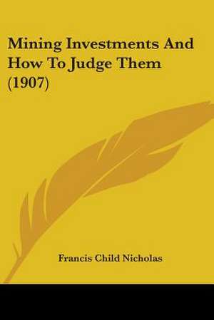 Mining Investments And How To Judge Them (1907) de Francis Child Nicholas