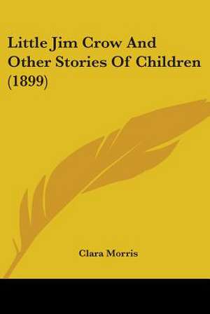 Little Jim Crow And Other Stories Of Children (1899) de Clara Morris