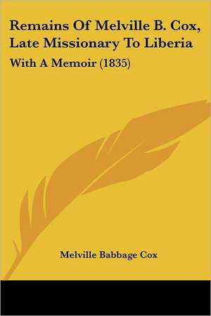 Remains Of Melville B. Cox, Late Missionary To Liberia de Melville Babbage Cox