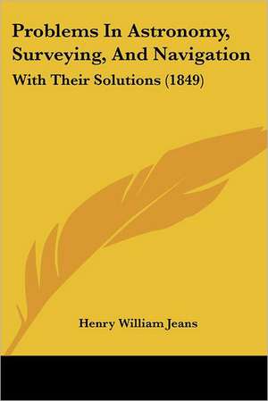 Problems In Astronomy, Surveying, And Navigation de Henry William Jeans