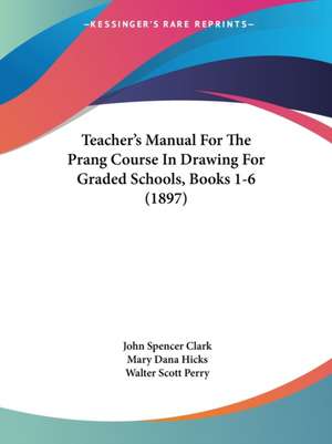 Teacher's Manual For The Prang Course In Drawing For Graded Schools, Books 1-6 (1897) de John Spencer Clark