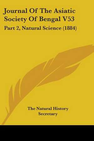 Journal Of The Asiatic Society Of Bengal V53 de The Natural History Secretary