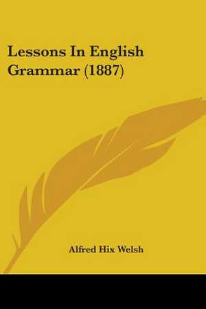 Lessons In English Grammar (1887) de Alfred Hix Welsh