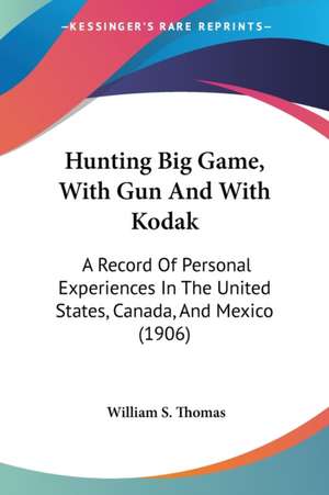 Hunting Big Game, With Gun And With Kodak de William S. Thomas