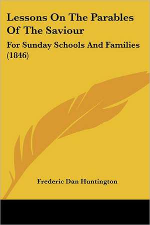 Lessons On The Parables Of The Saviour de Frederic Dan Huntington